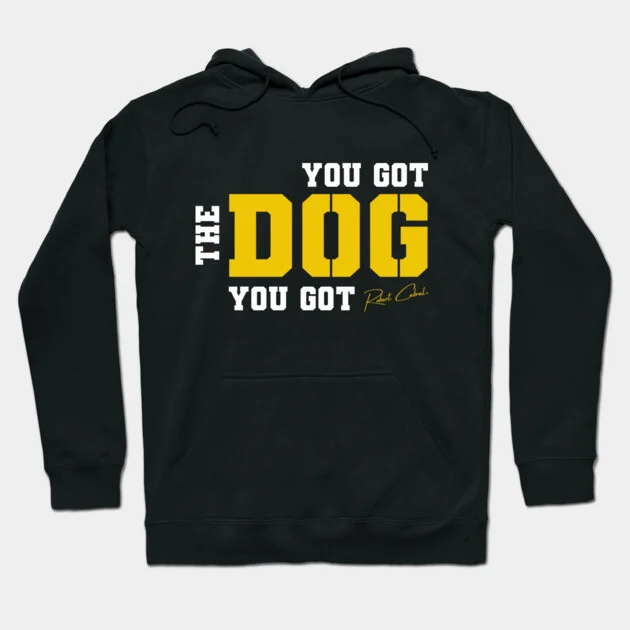 You Got the Dog You Got hoodie
